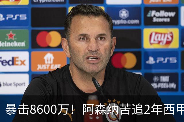 暴击8600万！阿森纳苦追2年西甲飞翼松口，英超三强疯抢悬念拉满